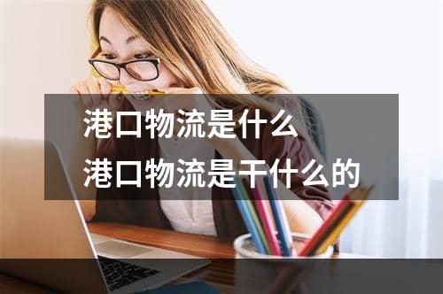 港口物流是什么  港口物流是干什么的