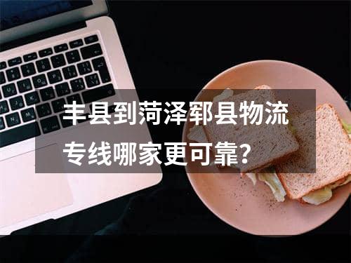 丰县到菏泽郓县物流专线哪家更可靠？