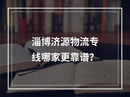 淄博济源物流专线哪家更靠谱？