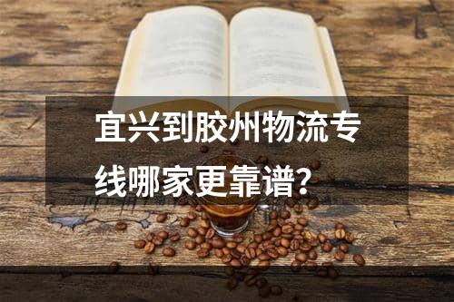 宜兴到胶州物流专线哪家更靠谱？