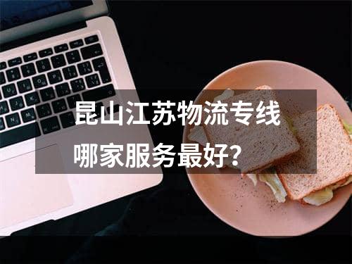 昆山江苏物流专线哪家服务最好？