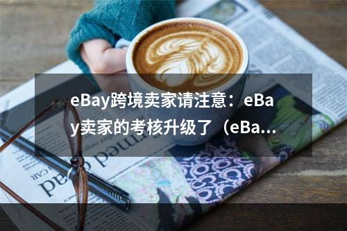 eBay跨境卖家请注意：eBay卖家的考核升级了（eBay力求扩大自身竞争优势）