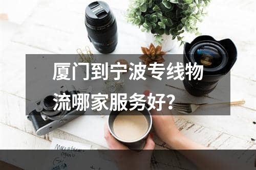 厦门到宁波专线物流哪家服务好？