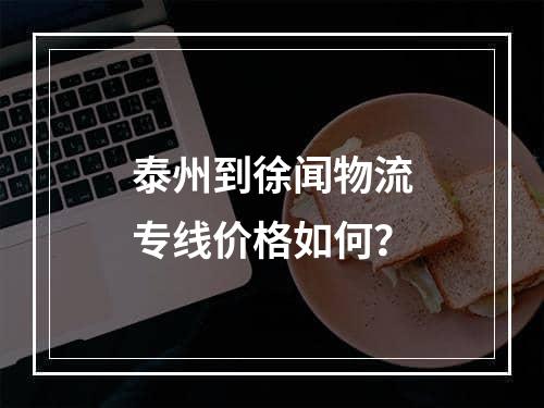 泰州到徐闻物流专线价格如何？