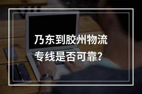 乃东到胶州物流专线是否可靠？