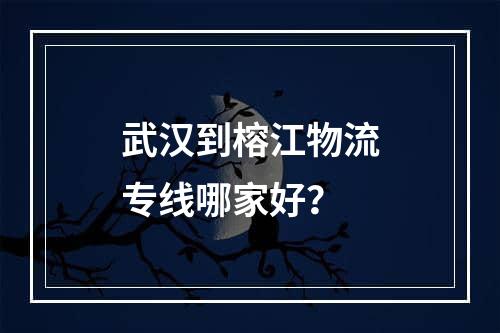 武汉到榕江物流专线哪家好？