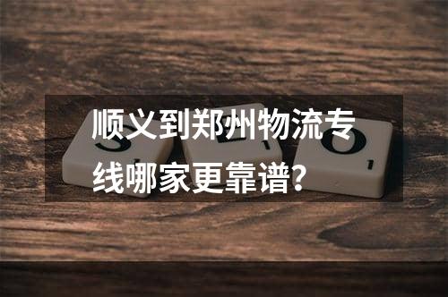 顺义到郑州物流专线哪家更靠谱？