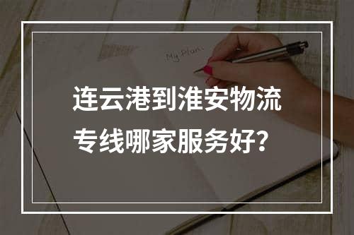 连云港到淮安物流专线哪家服务好？