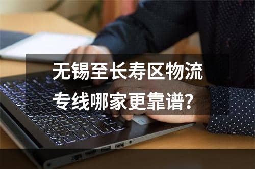 无锡至长寿区物流专线哪家更靠谱？