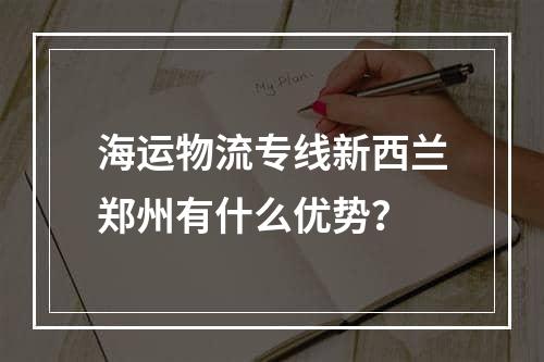 海运物流专线新西兰郑州有什么优势？