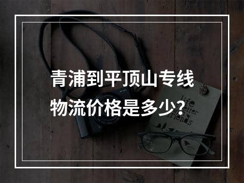 青浦到平顶山专线物流价格是多少？