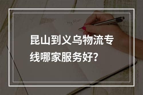 昆山到义乌物流专线哪家服务好？