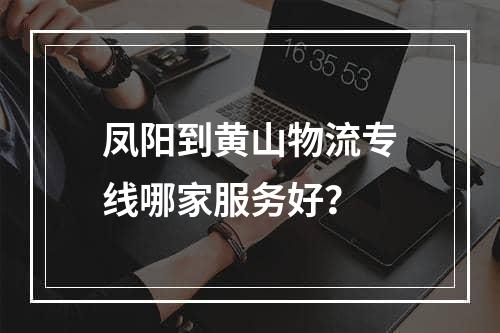 凤阳到黄山物流专线哪家服务好？