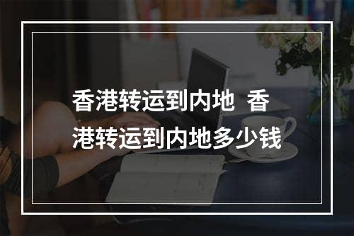 香港转运到内地  香港转运到内地多少钱