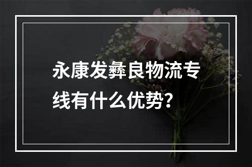 永康发彝良物流专线有什么优势？