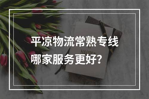 平凉物流常熟专线哪家服务更好？