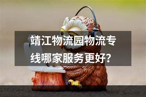 靖江物流园物流专线哪家服务更好？