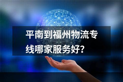 平南到福州物流专线哪家服务好？