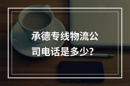 承德专线物流公司电话是多少？