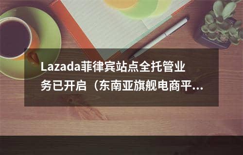 Lazada菲律宾站点全托管业务已开启（东南亚旗舰电商平台）