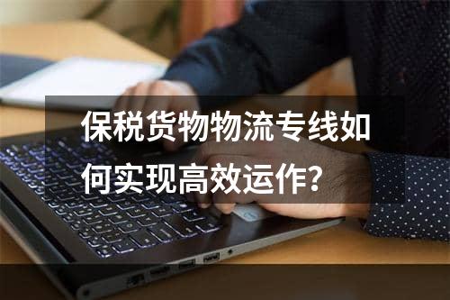 保税货物物流专线如何实现高效运作？