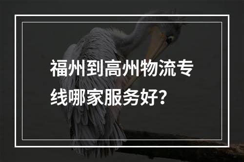 福州到高州物流专线哪家服务好？