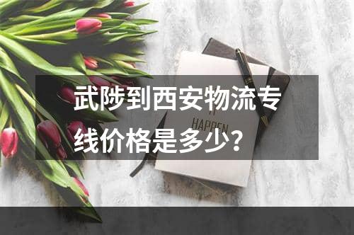 武陟到西安物流专线价格是多少？