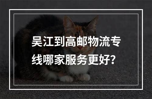 吴江到高邮物流专线哪家服务更好？