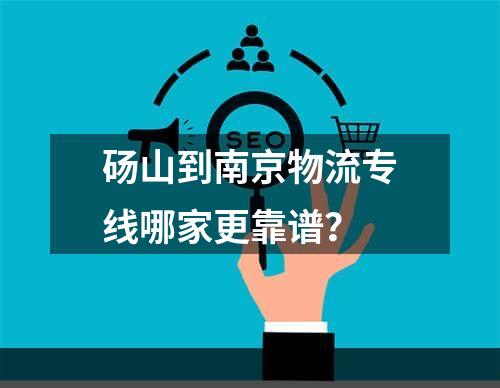 砀山到南京物流专线哪家更靠谱？