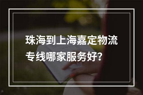 珠海到上海嘉定物流专线哪家服务好？