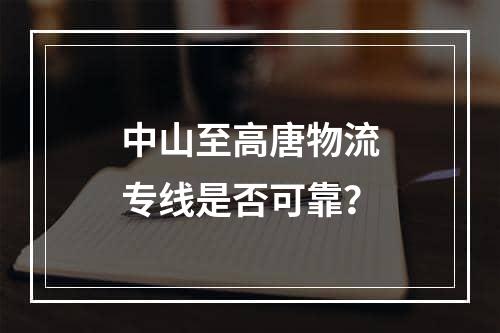 中山至高唐物流专线是否可靠？