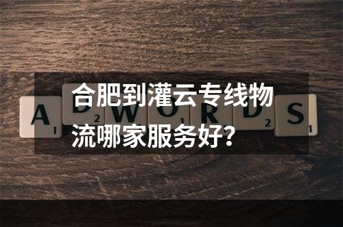 合肥到灌云专线物流哪家服务好？