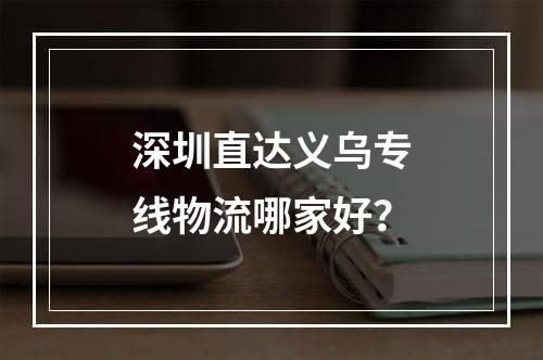 深圳直达义乌专线物流哪家好？