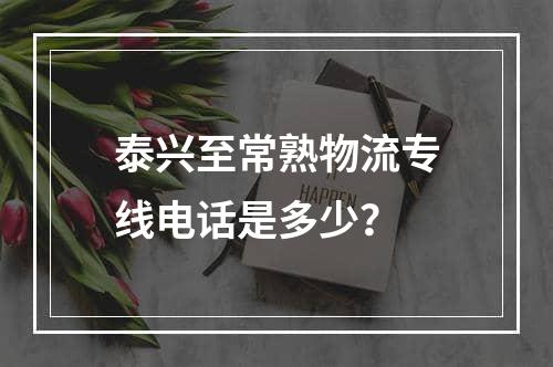 泰兴至常熟物流专线电话是多少？