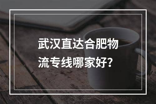 武汉直达合肥物流专线哪家好？