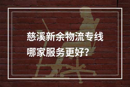 慈溪新余物流专线哪家服务更好？