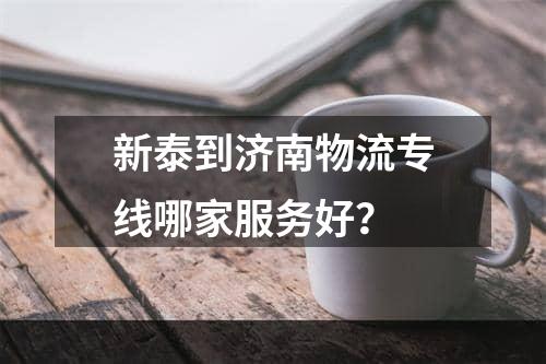 新泰到济南物流专线哪家服务好？