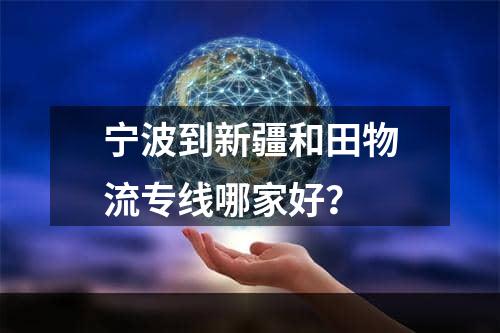 宁波到新疆和田物流专线哪家好？