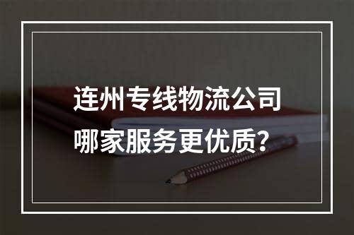 连州专线物流公司哪家服务更优质？