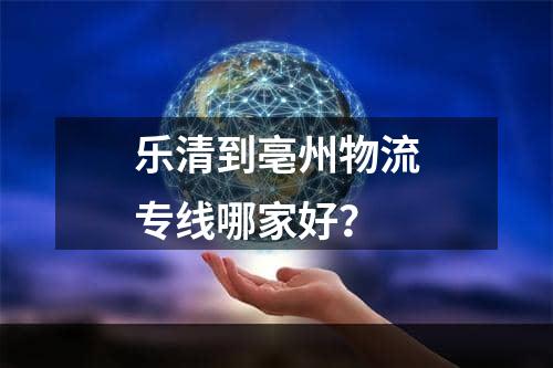 乐清到亳州物流专线哪家好？