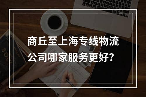 商丘至上海专线物流公司哪家服务更好？