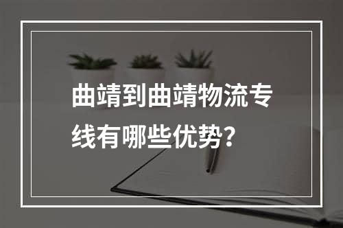 曲靖到曲靖物流专线有哪些优势？