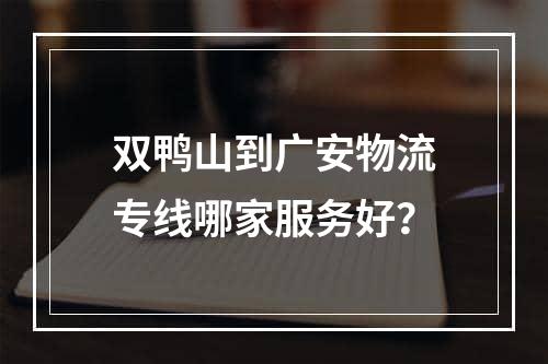 双鸭山到广安物流专线哪家服务好？