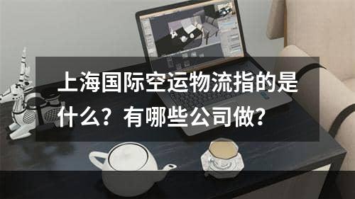 上海国际空运物流指的是什么？有哪些公司做？