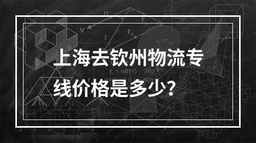 上海去钦州物流专线价格是多少？