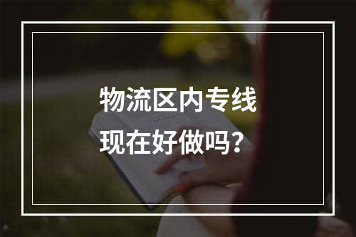 物流区内专线现在好做吗？