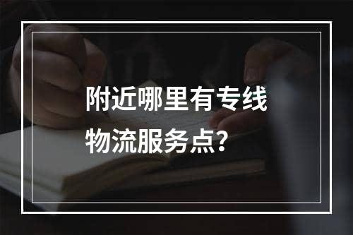 附近哪里有专线物流服务点？