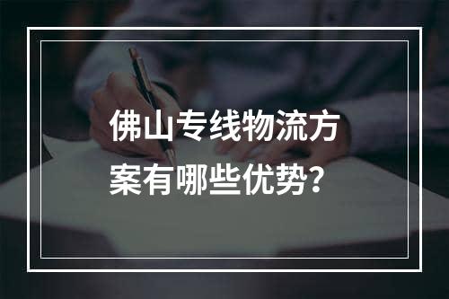 佛山专线物流方案有哪些优势？