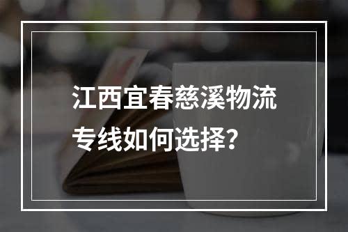 江西宜春慈溪物流专线如何选择？