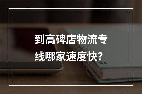 到高碑店物流专线哪家速度快？